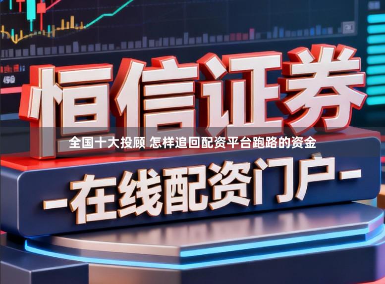 全国十大投顾 怎样追回配资平台跑路的资金