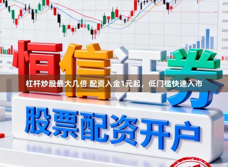 杠杆炒股最大几倍 配资入金1元起，低门槛快速入市