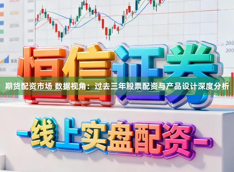 期货配资市场 数据视角：过去三年股票配资与产品设计深度分析