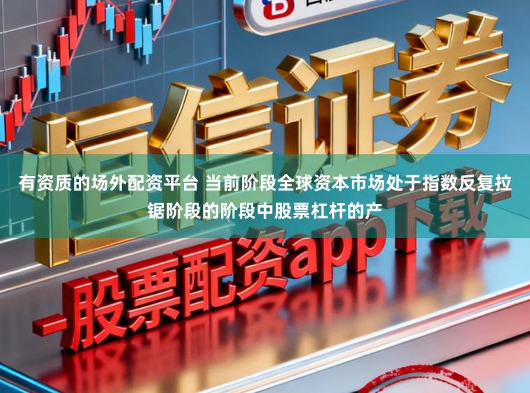 有资质的场外配资平台 当前阶段全球资本市场处于指数反复拉锯阶段的阶段中股票杠杆的产