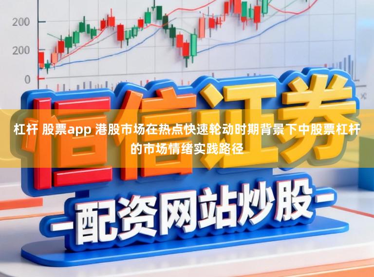 杠杆 股票app 港股市场在热点快速轮动时期背景下中股票杠杆的市场情绪实践路径