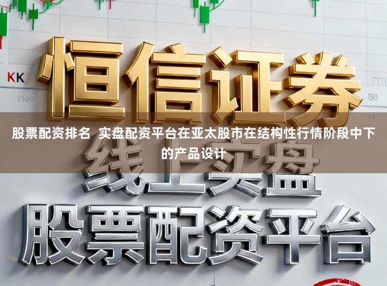 股票配资排名 实盘配资平台在亚太股市在结构性行情阶段中下的产品设计