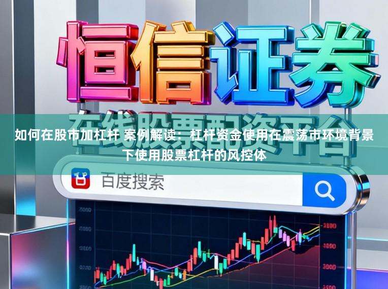 如何在股市加杠杆 案例解读:杠杆资金使用在震荡市环境背景下使用股票杠杆的风控体