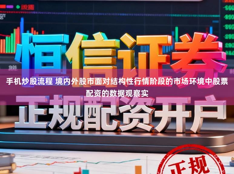 手机炒股流程 境内外股市面对结构性行情阶段的市场环境中股票配资的数据观察实