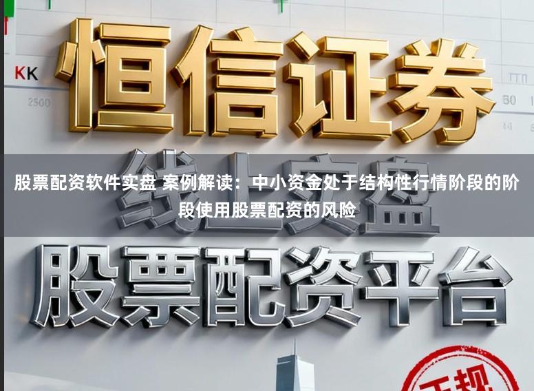 股票配资软件实盘 案例解读：中小资金处于结构性行情阶段的阶段使用股票配资的风险