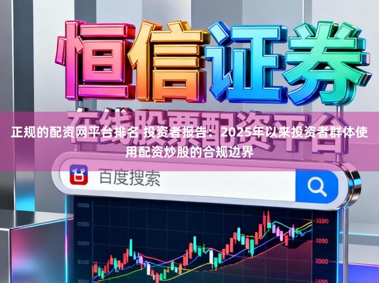 正规的配资网平台排名 投资者报告：2025年以来投资者群体使用配资炒股的合规边界
