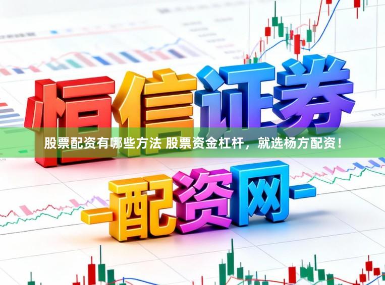 股票配资有哪些方法 股票资金杠杆,就选杨方配资!