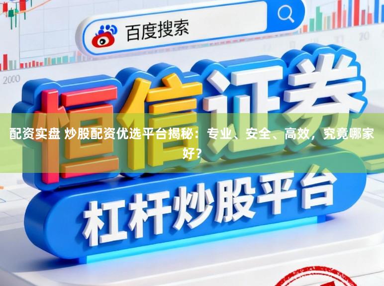 配资实盘 炒股配资优选平台揭秘：专业、安全、高效，究竟哪家好？