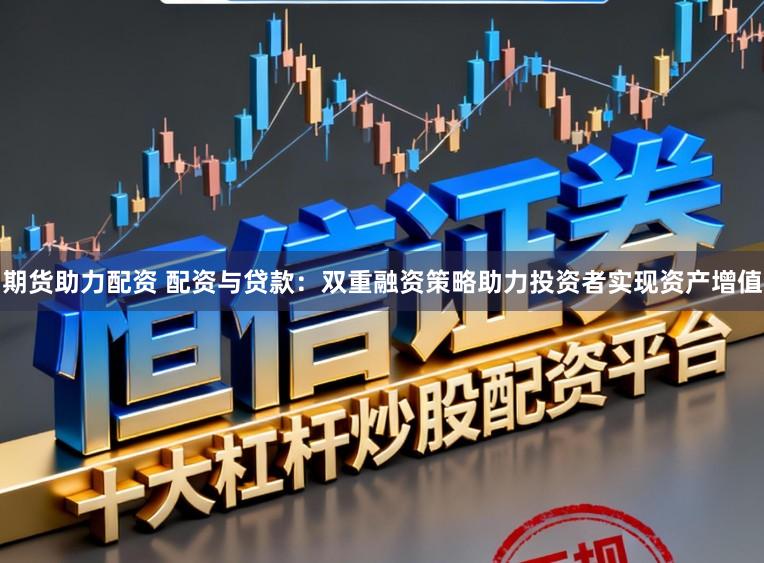 期货助力配资 配资与贷款：双重融资策略助力投资者实现资产增值