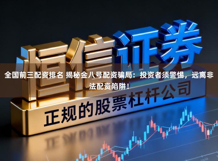 全国前三配资排名 揭秘金八号配资骗局：投资者须警惕，远离非法配资陷阱！