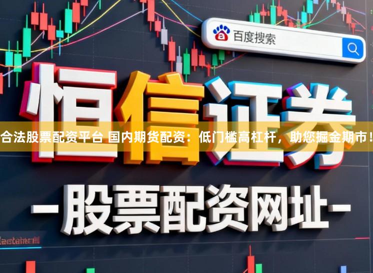 合法股票配资平台 国内期货配资:低门槛高杠杆,助您掘金期市!