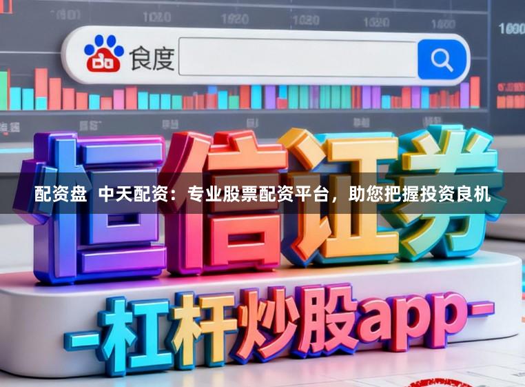 配资盘 中天配资:专业股票配资平台,助您把握投资良机