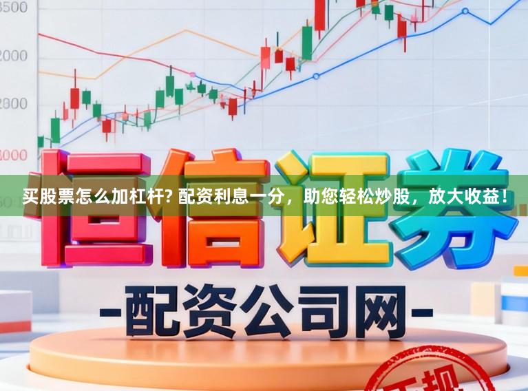 买股票怎么加杠杆? 配资利息一分，助您轻松炒股，放大收益！