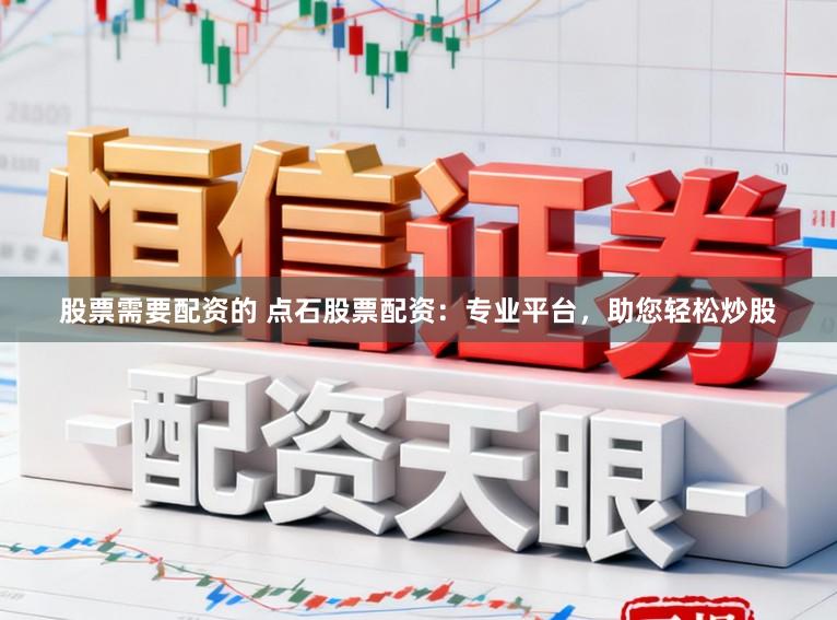 股票需要配资的 点石股票配资:专业平台,助您轻松炒股