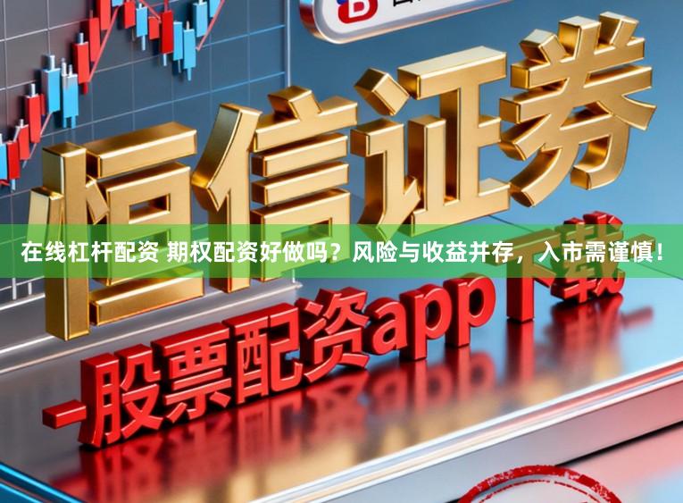 在线杠杆配资 期权配资好做吗？风险与收益并存，入市需谨慎！