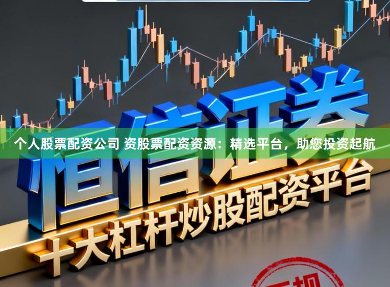 个人股票配资公司 资股票配资资源:精选平台,助您投资起航