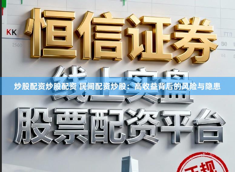 炒股配资炒股配资 民间配资炒股：高收益背后的风险与隐患
