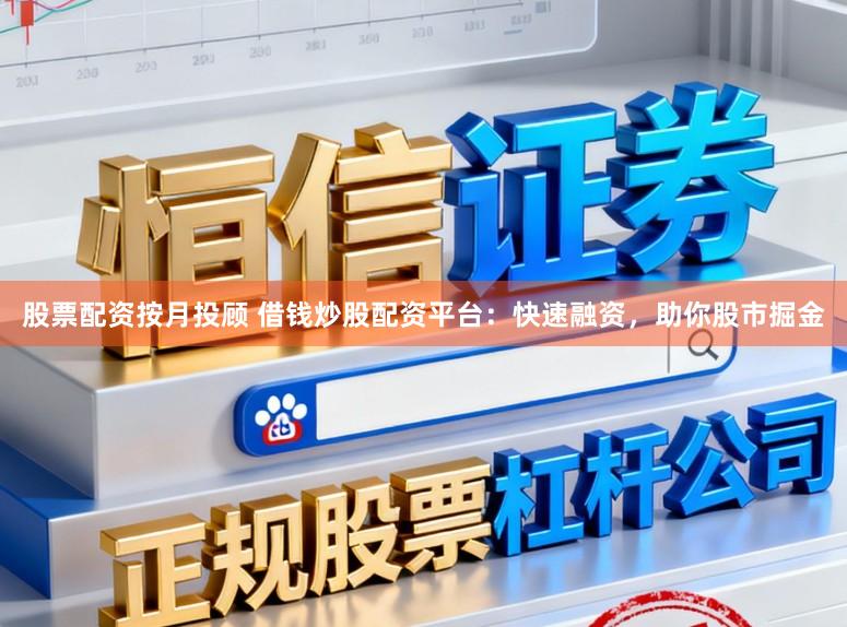 股票配资按月投顾 借钱炒股配资平台：快速融资，助你股市掘金