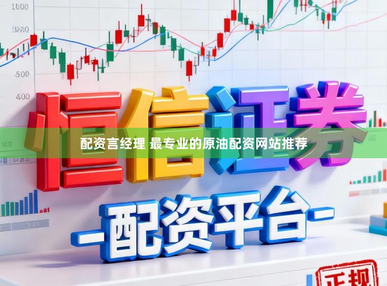 配资言经理 最专业的原油配资网站推荐