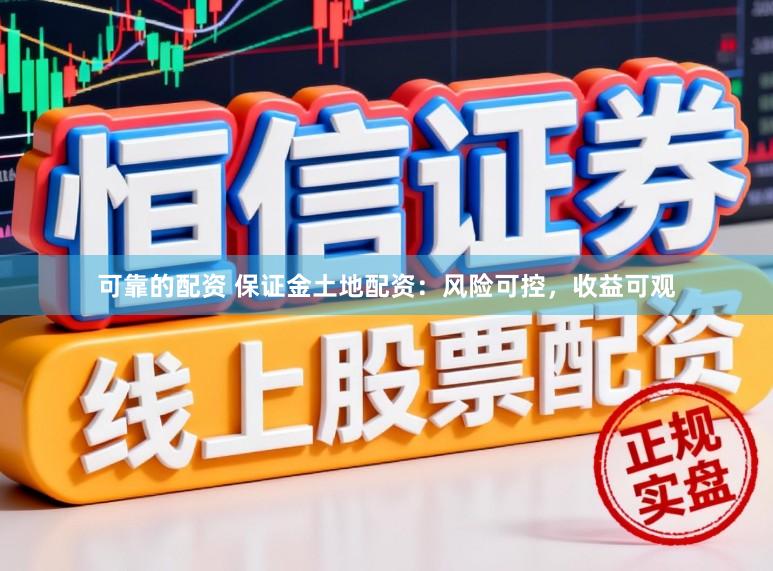可靠的配资 保证金土地配资：风险可控，收益可观