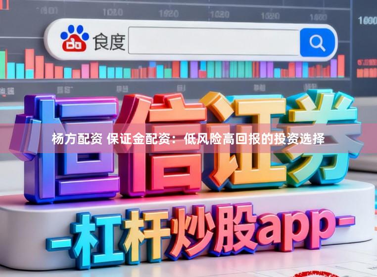 杨方配资 保证金配资：低风险高回报的投资选择