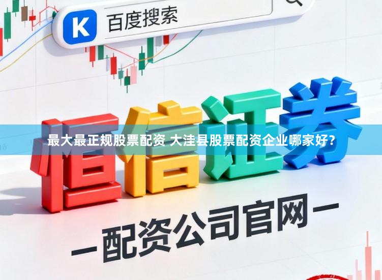 最大最正规股票配资 大洼县股票配资企业哪家好？