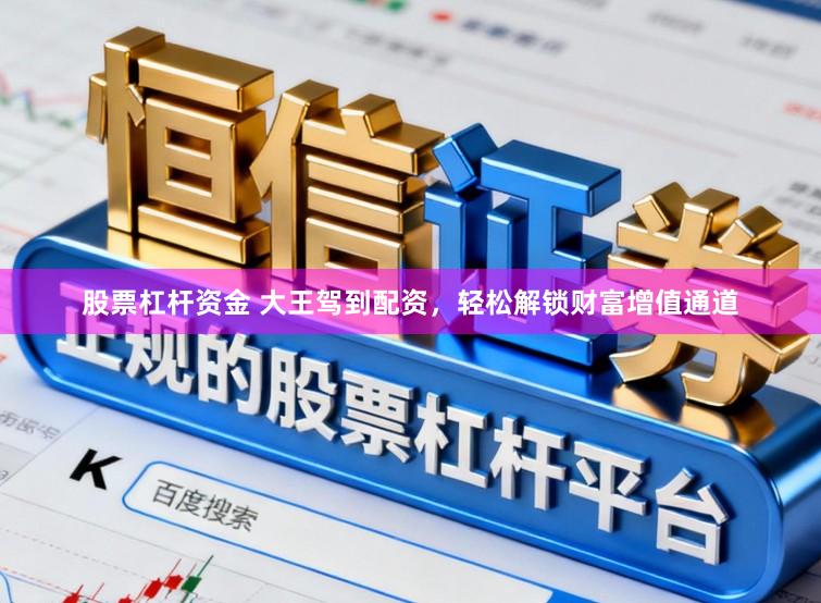 股票杠杆资金 大王驾到配资，轻松解锁财富增值通道
