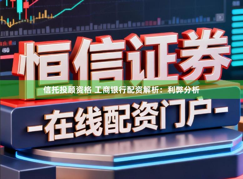 信托投顾资格 工商银行配资解析：利弊分析