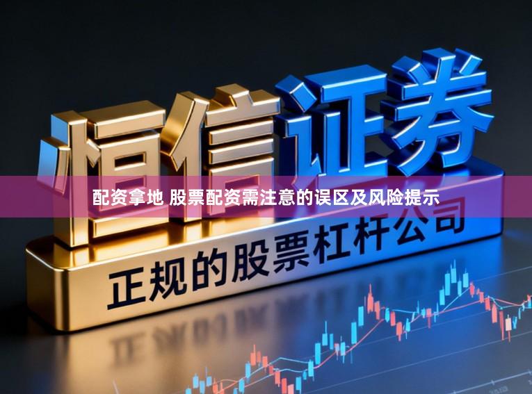 配资拿地 股票配资需注意的误区及风险提示