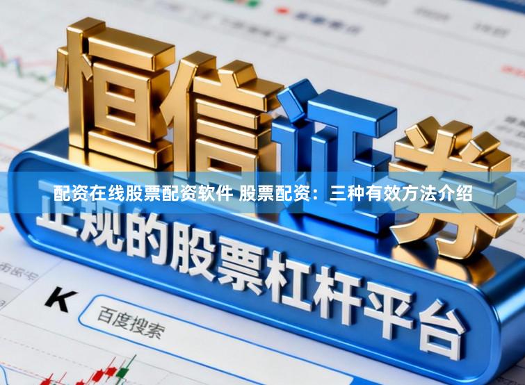 配资在线股票配资软件 股票配资：三种有效方法介绍