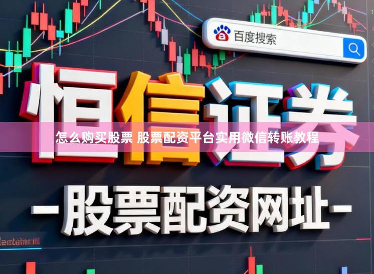 怎么购买股票 股票配资平台实用微信转账教程