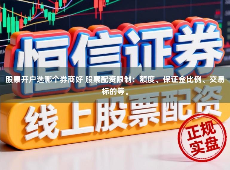 股票开户选哪个券商好 股票配资限制：额度、保证金比例、交易标的等。