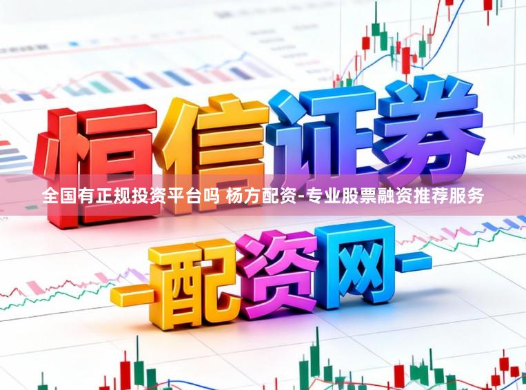 全国有正规投资平台吗 杨方配资-专业股票融资推荐服务