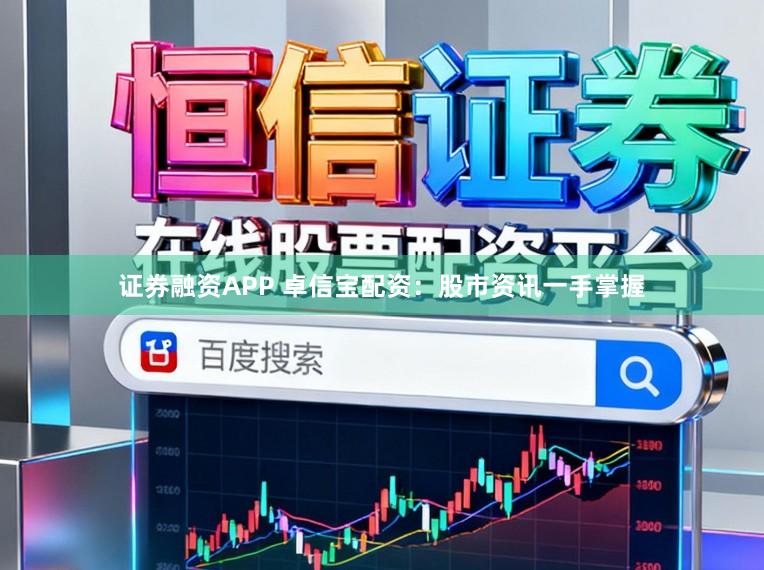 证券融资APP 卓信宝配资：股市资讯一手掌握