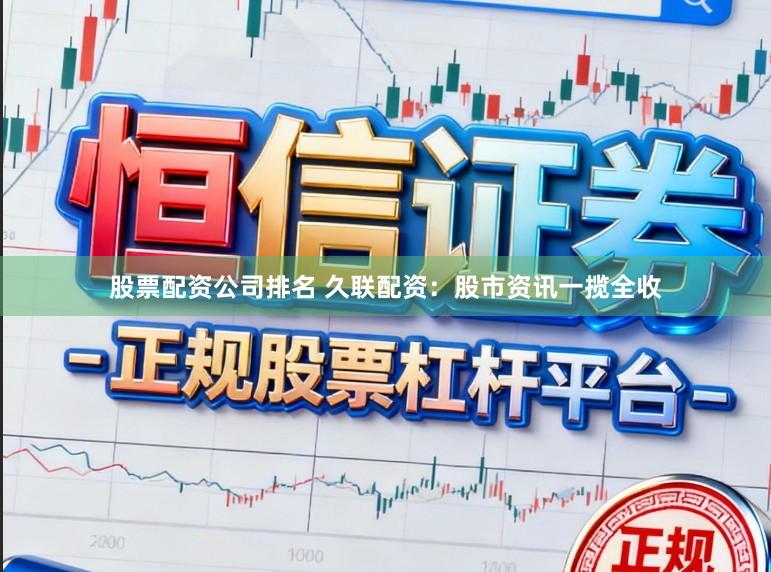 股票配资公司排名 久联配资：股市资讯一揽全收