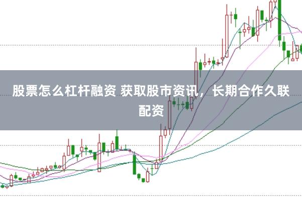 股票怎么杠杆融资 获取股市资讯，长期合作久联配资