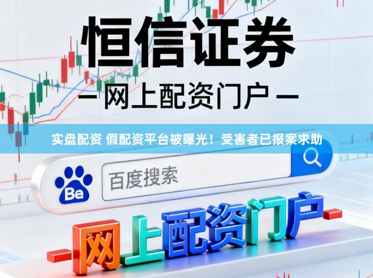 实盘配资 假配资平台被曝光！受害者已报案求助