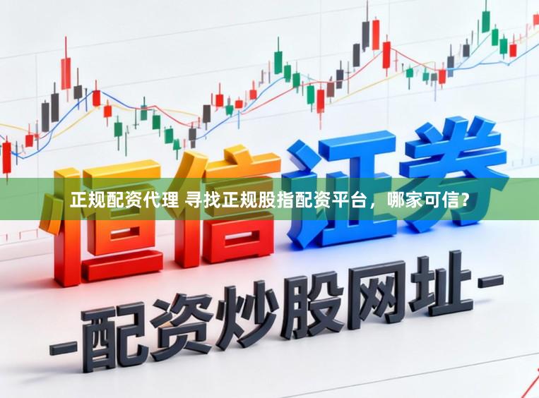 正规配资代理 寻找正规股指配资平台，哪家可信？