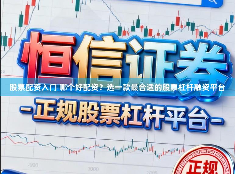股票配资入门 哪个好配资？选一款最合适的股票杠杆融资平台