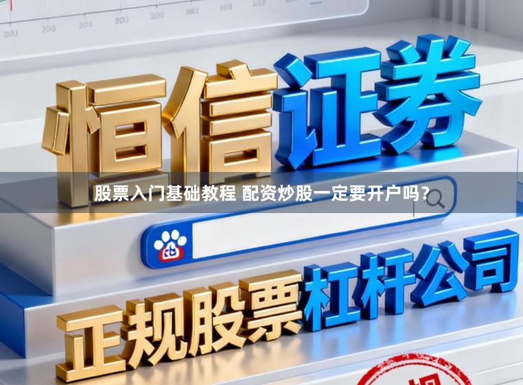 股票入门基础教程 配资炒股一定要开户吗？