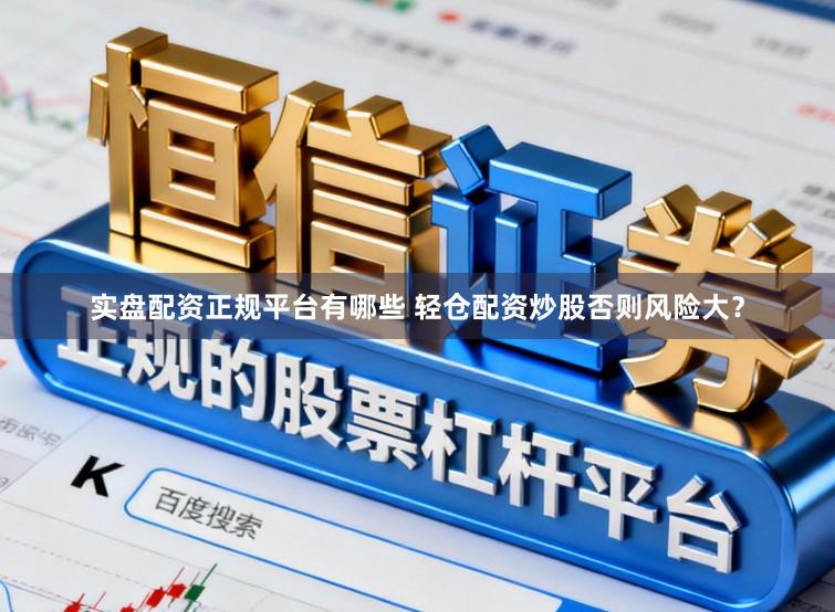 实盘配资正规平台有哪些 轻仓配资炒股否则风险大？