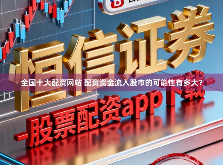 全国十大配资网站 配资资金流入股市的可能性有多大？